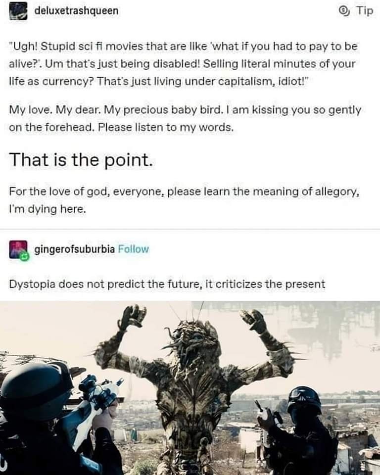 This meme is a humorous commentary on the concept of dystopia, or a future society in which everything is bad. The image is a screenshot of a fictional online conversation, with one user expressing a sense of despair and hopelessness in a world that is now a dystopian nightmare. The text reads: "Dystopia does not predict the future, it criticizes the present."